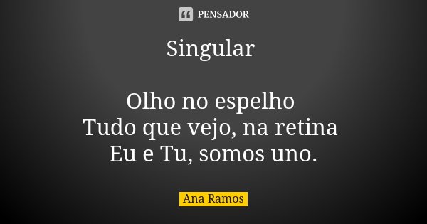 Singular Olho no espelho Tudo que vejo, na retina Eu e Tu, somos uno.... Frase de Ana Ramos.
