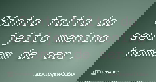 Sinto falta do seu jeito menino homem de ser.... Frase de Ana Raquel Lima.