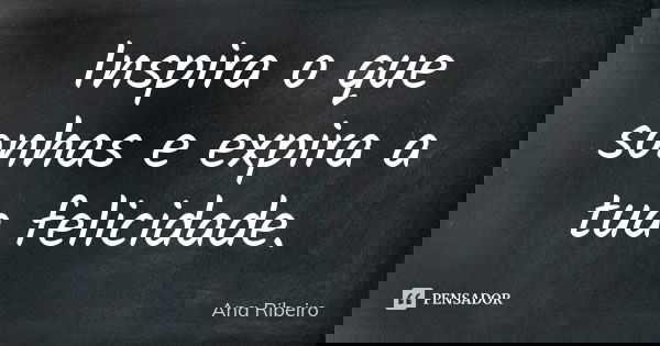Inspira o que sonhas e expira a tua felicidade.... Frase de Ana Ribeiro.