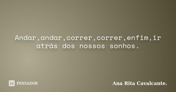 Andar,andar,correr,correr,enfim,ir atrás dos nossos sonhos.... Frase de Ana Rita Cavalcante..