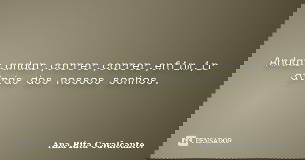 Andar,andar,correr,correr,enfim,ir atrás dos nossos sonhos.... Frase de Ana Rita Cavalcante..
