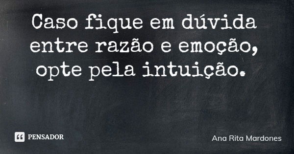 Caso fique em dúvida entre razão e emoção, opte pela intuição.... Frase de Ana Rita Mardones.