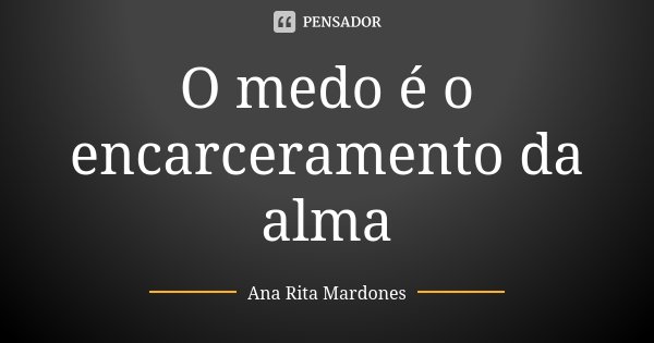 O medo é o encarceramento da alma... Frase de Ana Rita Mardones.
