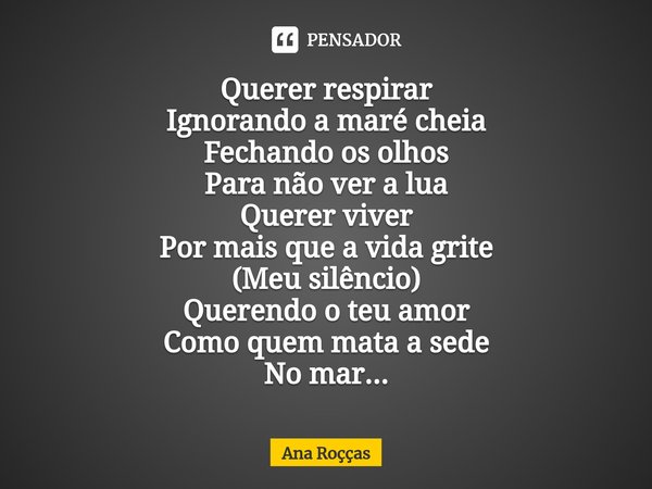 ⁠Querer respirar
Ignorando a maré cheia
Fechando os olhos
Para não ver a lua
Querer viver
Por mais que a vida grite
(Meu silêncio)
Querendo o teu amor
Como quem... Frase de Ana Roçças.
