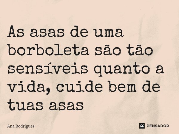 As asas de uma borboleta são tão sensíveis quanto a vida, cuide bem de tuas asas ⁠... Frase de ana rodrigues.