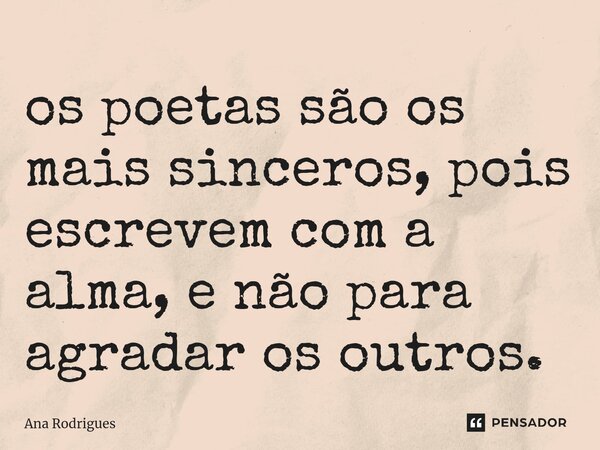 ⁠os poetas são os mais sinceros, pois escrevem com a alma, e não para agradar os outros.... Frase de ana rodrigues.