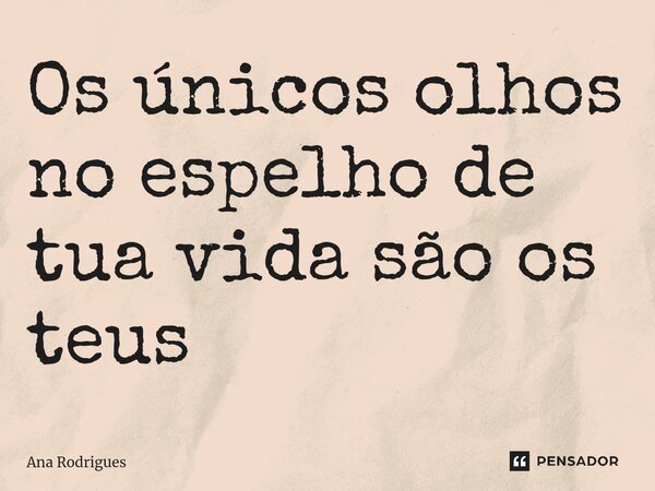 Os únicos olhos no espelho de tua vida são os teus⁠... Frase de ana rodrigues.