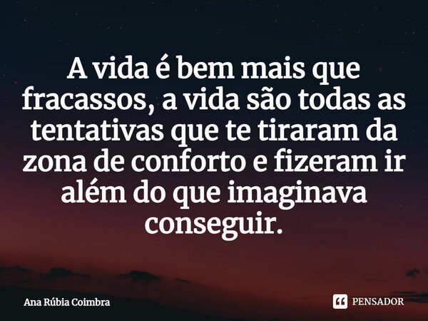 ⁠A vida é bem mais que fracassos, a vida são todas as tentativas que te tiraram da zona de conforto e fizeram ir além do que imaginava conseguir.... Frase de Ana Rubia Coimbra.