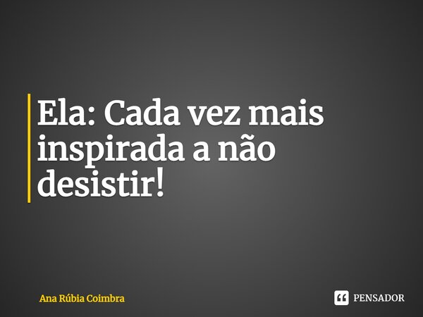 ⁠Ela: Cada vez mais inspirada a não desistir!... Frase de Ana Rubia Coimbra.