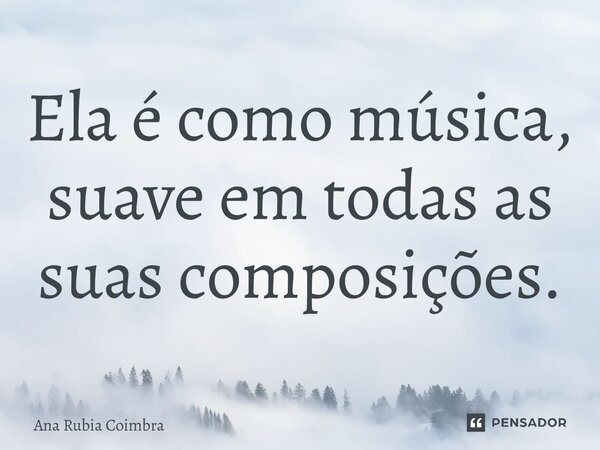 ⁠Ela é como música, suave em todas as suas composições.... Frase de Ana Rubia Coimbra.
