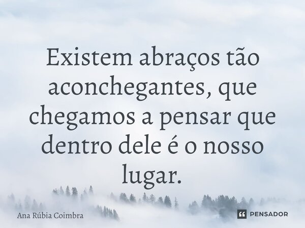 ⁠Existem abraços tão aconchegantes, que chegamos a pensar que dentro dele é o nosso lugar.... Frase de Ana Rubia Coimbra.