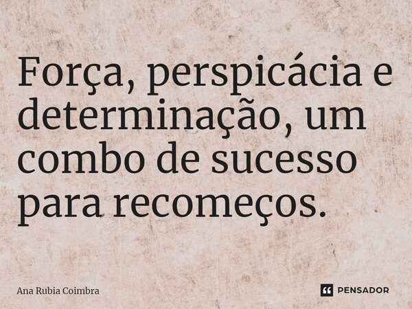 ⁠Força, perspicácia e determinação, um combo de sucesso para recomeços.... Frase de Ana Rubia Coimbra.