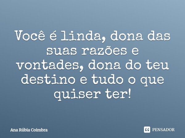 ⁠Você é linda, dona das suas razões e vontades, dona do teu destino e tudo o que quiser ter!... Frase de Ana Rubia Coimbra.