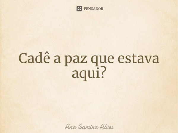 Cadê a paz que estava aqui?⁠... Frase de Ana Samira Alves.