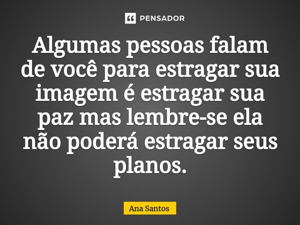 Algumas pessoas falam de você para estragar sua imagem é estragar sua paz mas lembre-se ela não poderá estragar seus planos.⁠... Frase de Ana Santos.