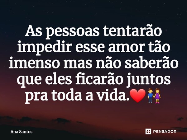 As pessoas tentarão impedir esse amor tão imenso mas não saberão que eles ficarão juntos pra toda a vida.❤⁠👫... Frase de Ana Santos.
