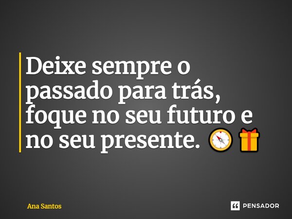 ⁠Deixe sempre o passado para trás, foque no seu futuro e no seu presente. 🧭🎁... Frase de Ana Santos.