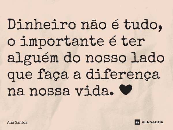 Dinheiro não é tudo, o importante é ter alguém do nosso lado que faça a diferença na nossa vida. ❤... Frase de Ana Santos.