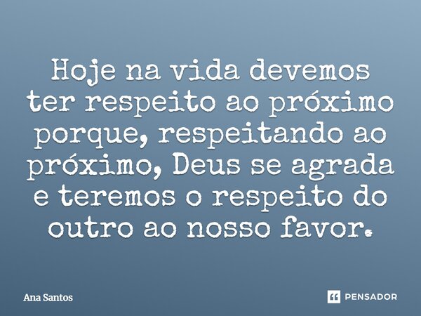 Hoje na vida devemos ter respeito ao próximo porque, respeitando ao próximo, Deus se agrada e teremos o respeito do outro ao nosso favor.⁠... Frase de Ana Santos.