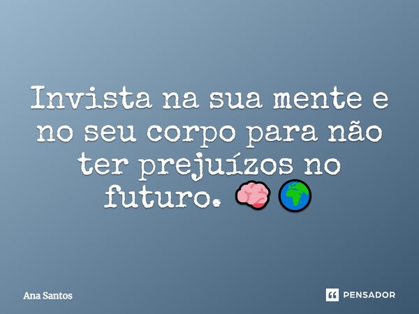 ⁠Invista na sua mente e no seu corpo para não ter prejuízos no futuro. 🧠🌍... Frase de Ana Santos.