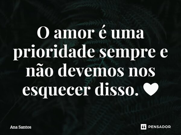 ⁠O amor é uma prioridade sempre e não devemos nos esquecer disso. ❤... Frase de Ana Santos.