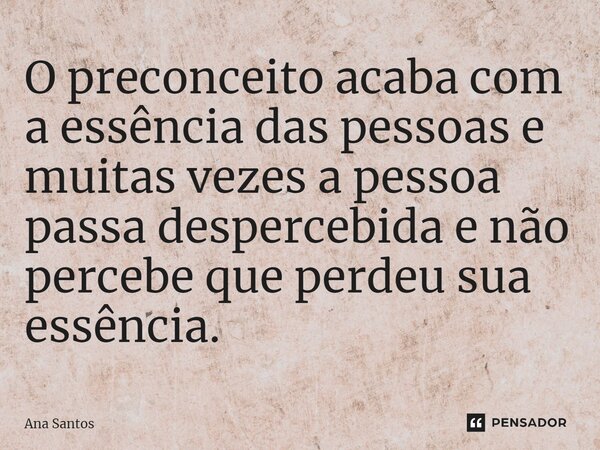 ⁠O preconceito acaba com a essência das pessoas e muitas vezes a pessoa passa despercebida e não percebe que perdeu sua essência.... Frase de Ana Santos.
