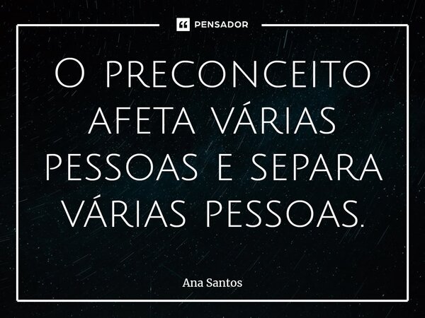 ⁠O preconceito afeta várias pessoas e separa várias pessoas.... Frase de Ana Santos.