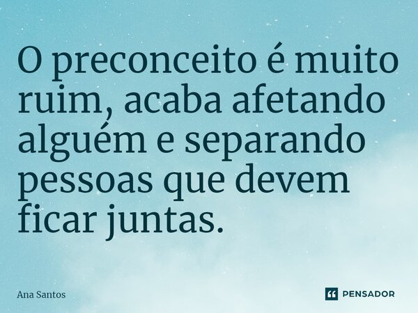 ⁠O preconceito é muito ruim, acaba afetando alguém e separando pessoas que devem ficar juntas.... Frase de Ana Santos.