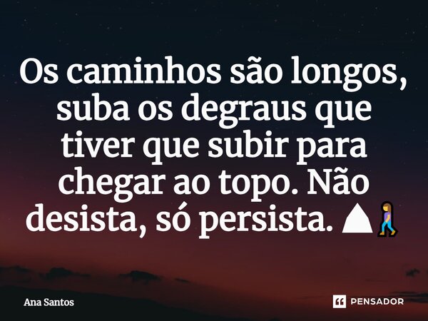 ⁠Os caminhos são longos, suba os degraus que tiver que subir para chegar ao topo. Não desista, só persista. ⛰🚶‍♀️... Frase de Ana Santos.