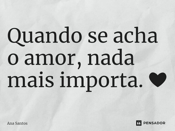 Quando se acha o amor, nada mais importa. ❤⁠... Frase de Ana Santos.