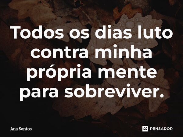 ⁠Todos os dias luto contra minha própria mente para sobreviver.... Frase de Ana Santos.