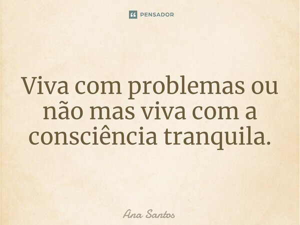 ⁠Viva com problemas ou não mas viva com a consciência tranquila.... Frase de Ana Santos.