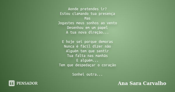 Aonde pretendes ir? Estou clamando tua presença Mas Jogastes meus sonhos ao vento Desenhou em um papel A tua nova direção... E hoje sei porque demoras Nunca é f... Frase de Ana Sara Carvalho.