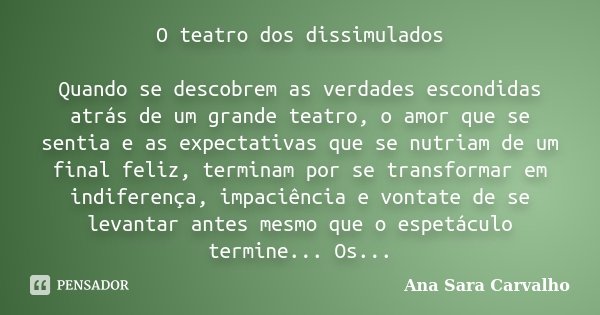 O teatro dos dissimulados Quando se descobrem as verdades escondidas atrás de um grande teatro, o amor que se sentia e as expectativas que se nutriam de um fina... Frase de Ana Sara Carvalho.