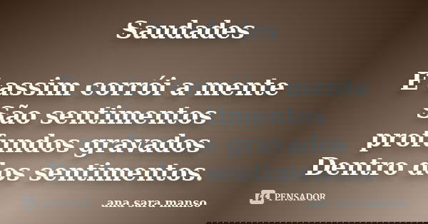 Saudades E assim corrói a mente São sentimentos profundos gravados Dentro dos sentimentos.... Frase de Ana Sara Manso.