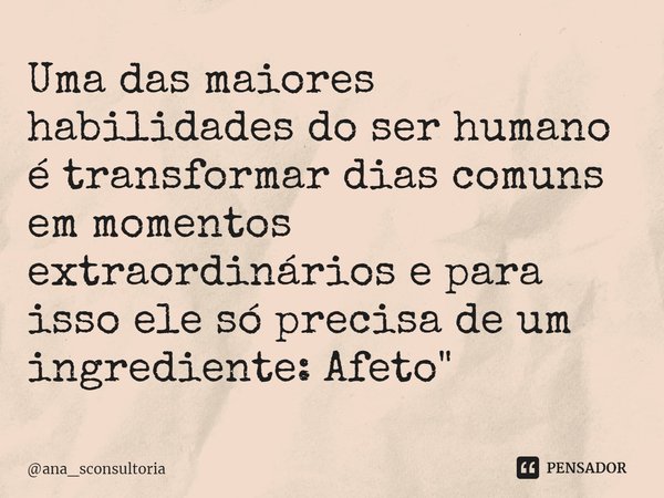⁠⁠Uma das maiores habilidades do ser humano é transformar dias comuns em momentos extraordinários e para isso ele só precisa de um ingrediente: Afeto"... Frase de ana_sconsultoria.