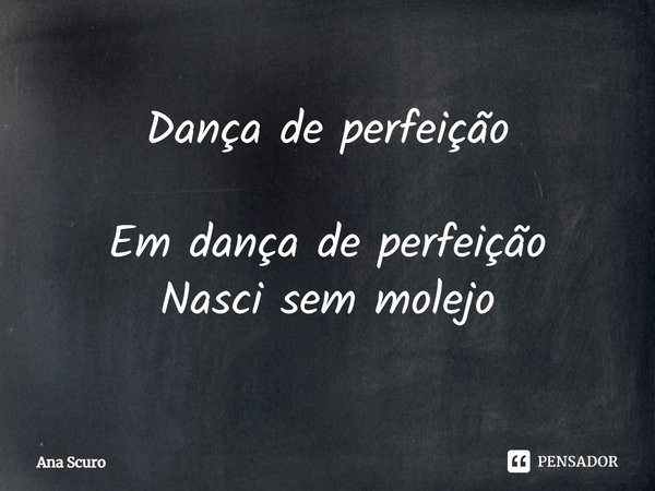 ⁠Dança de perfeição Em dança de perfeição
Nasci sem molejo... Frase de Ana Scuro.