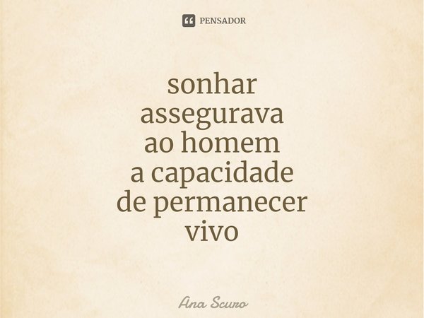 ⁠sonhar
assegurava
ao homem
a capacidade
de permanecer
vivo... Frase de Ana Scuro.