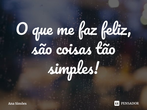 ⁠O que me faz feliz, são coisas tão simples!... Frase de Ana Simões.