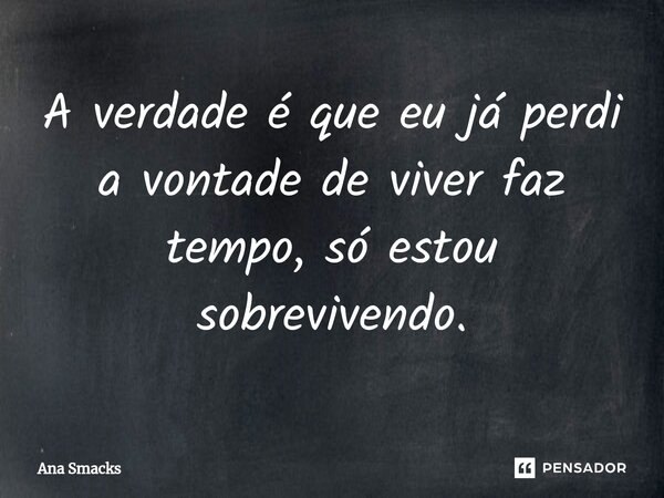 ⁠A verdade é que eu já perdi a vontade de viver faz tempo, só estou sobrevivendo.... Frase de Ana Smacks.