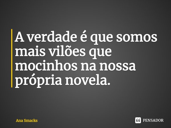⁠A verdade é que somos mais vilões que mocinhos na nossa própria novela.... Frase de Ana Smacks.