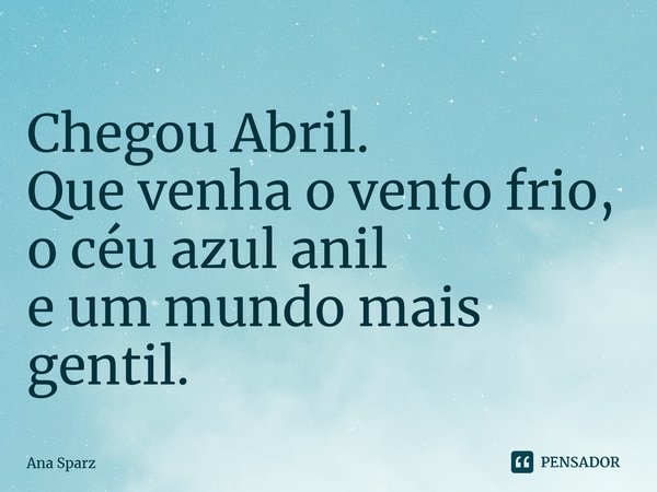 ⁠Chegou Abril. Que venha o vento frio, o céu azul anil e um mundo mais gentil.... Frase de Ana Sparz.
