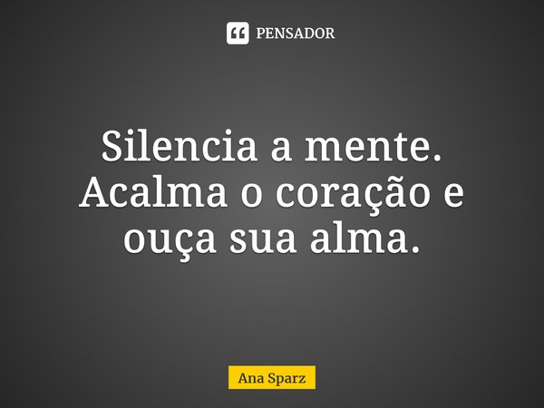 Silencia a mente. Acalma o coração e ouça sua alma.⁠... Frase de Ana Sparz.