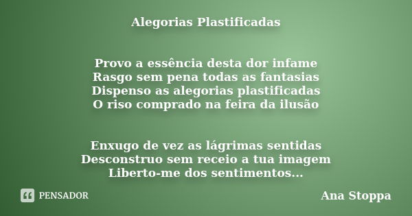 Alegorias Plastificadas Provo a essência desta dor infame Rasgo sem pena todas as fantasias Dispenso as alegorias plastificadas O riso comprado na feira da ilus... Frase de Ana Stoppa.