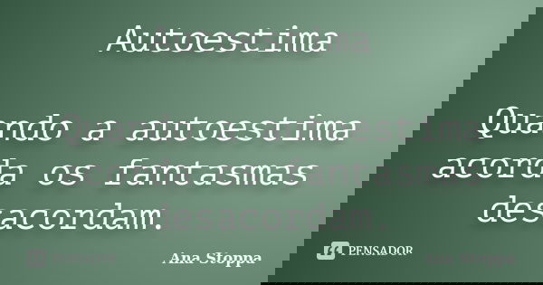 Autoestima Quando a autoestima acorda os fantasmas desacordam.... Frase de Ana Stoppa.