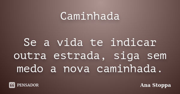 Caminhada Se a vida te indicar outra estrada, siga sem medo a nova caminhada.... Frase de Ana Stoppa.