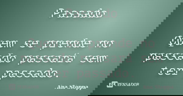 Passado Quem se prende no passado passará sem ter passado.... Frase de Ana Stoppa.