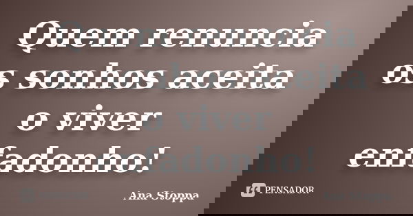 Quem renuncia os sonhos aceita o viver enfadonho!... Frase de Ana Stoppa.