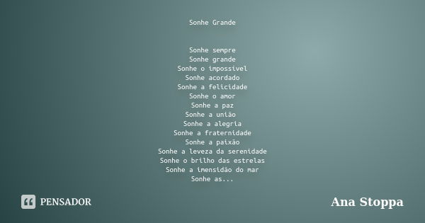 Sonhe Grande Sonhe sempre Sonhe grande Sonhe o impossível Sonhe acordado Sonhe a felicidade Sonhe o amor Sonhe a paz Sonhe a união Sonhe a alegria Sonhe a frate... Frase de Ana Stoppa.