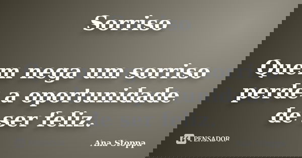 Sorriso Quem nega um sorriso perde a oportunidade de ser feliz.... Frase de Ana Stoppa.